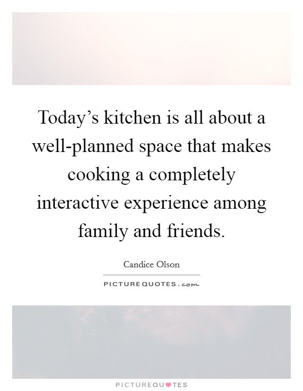 today’s kitchen is all about a well-planned space that makes cooking a completely interactive experience among family and friends. candice ohon