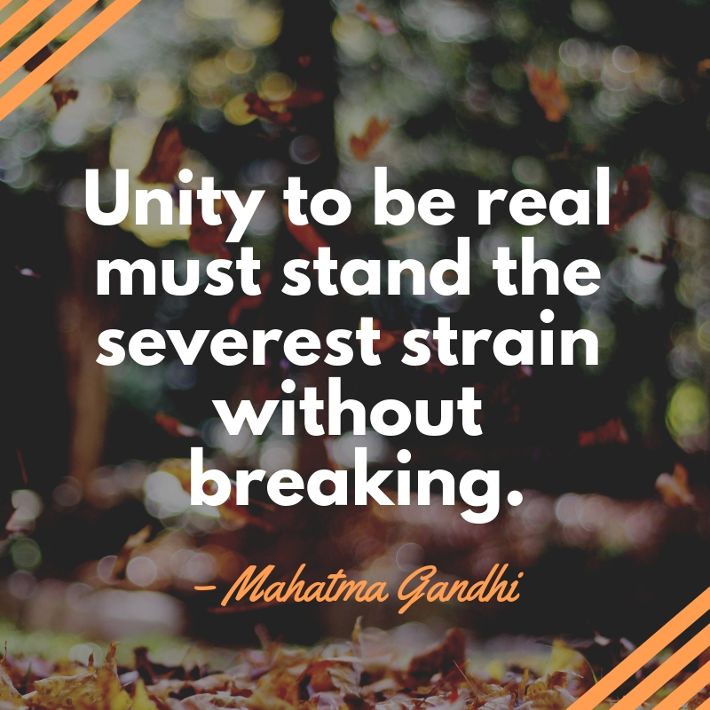 unity to be real must stand the severest strain without breaking. mahatma gandhi