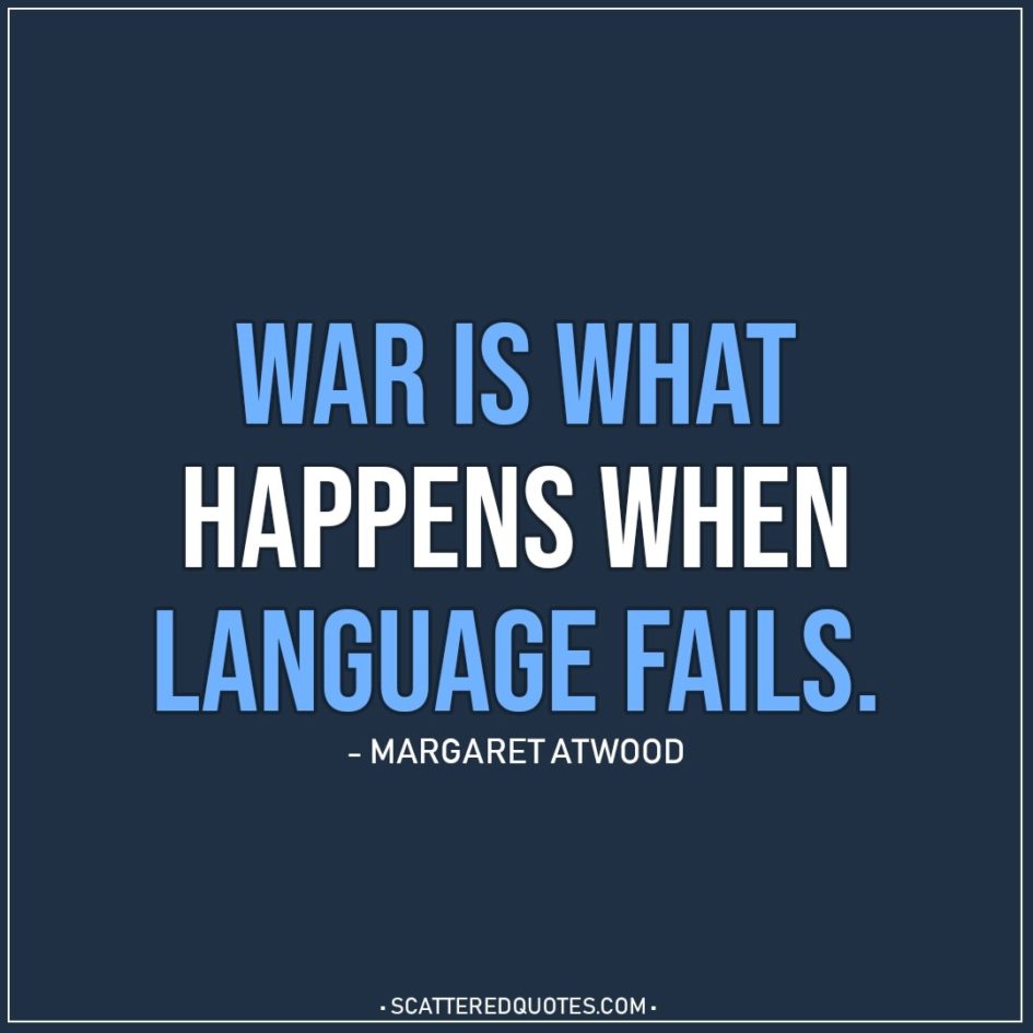 war is what happens when language fails. margaret atwood