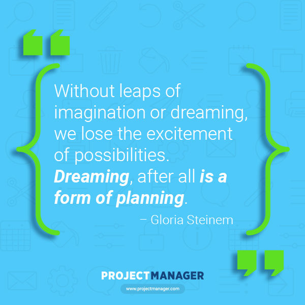 without leaps of imagination or dreaming, we lost the excitement of possibilities. dreaming after all is a form of planning. gloria steinem