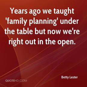 years ago we taught family planning under the table but now we’re right out in the open. betty lester