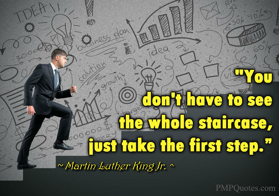 you don’t have to see the whole staircase just take the first step. martin luther king jr.