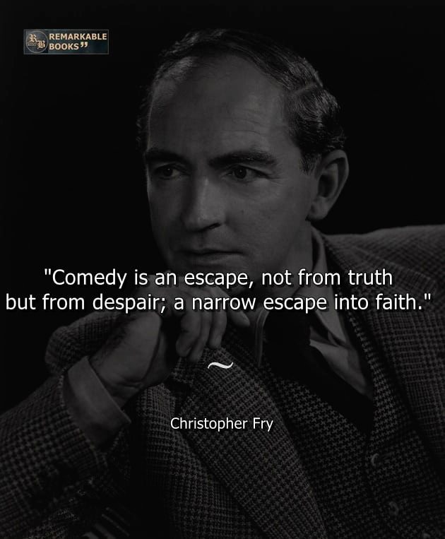 Comedy is an escape, not from truth but from despair; a narrow escape into faith. Christopher Fry