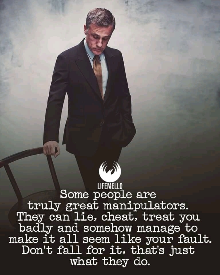 Some people are truly great manipulators. They can lie, cheat, treat you badly and some how manage to make is all seem like your fault. Don’t fall for it, that is just what they do.