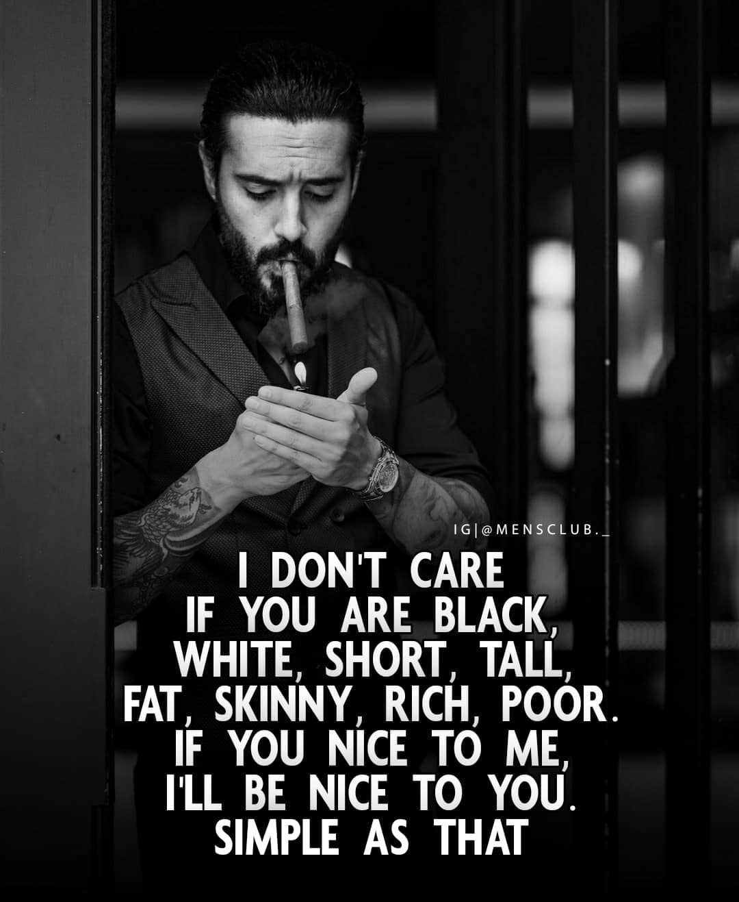 I don’t care if you’re black, white, straight, bisexual, gay, lesbian, short, tall, fat, skinny, rich or poor. If you’re nice to me, i’ll be nice to you.