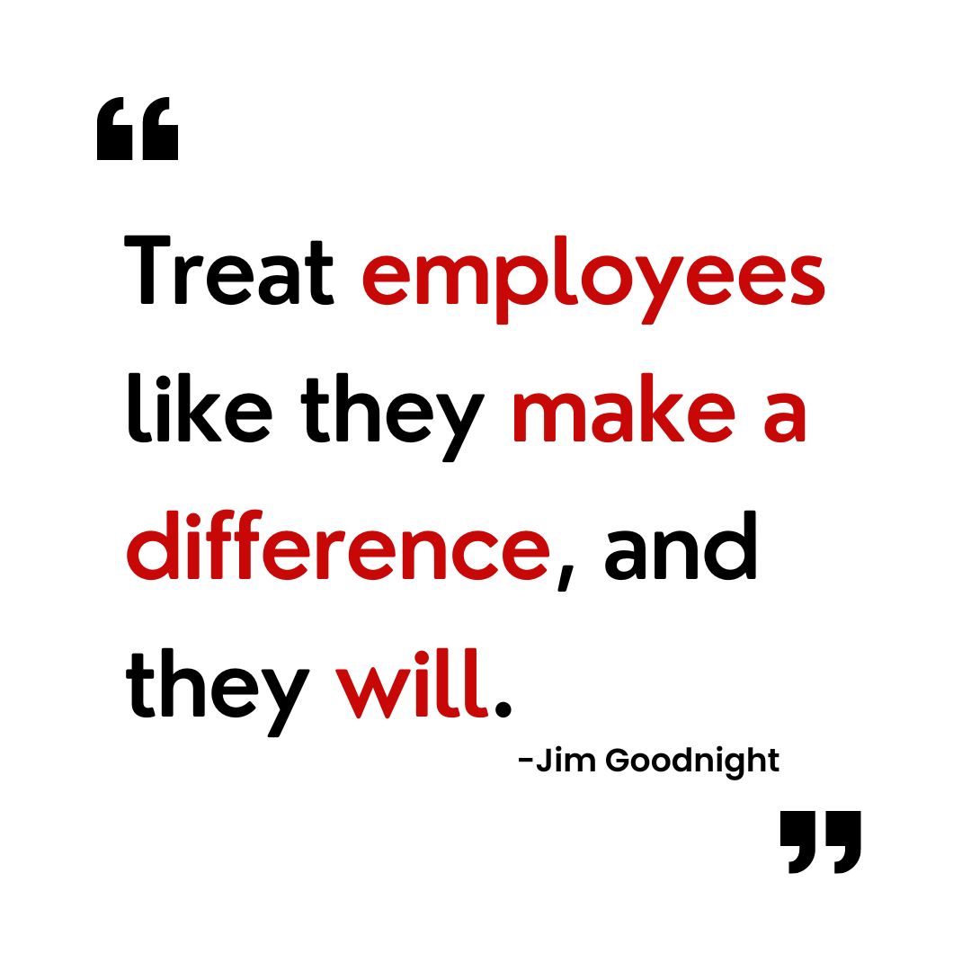 Treat employees like they make a difference and they will.