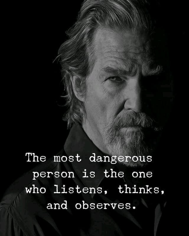 The most dangerous person is the one who listens, thinks and observes